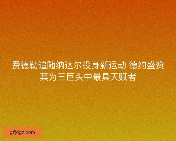 费德勒追随纳达尔投身新运动 德约盛赞其为三巨头中最具天赋者
