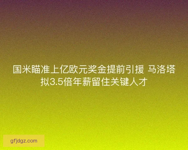 国米瞄准上亿欧元奖金提前引援 马洛塔拟3.5倍年薪留住关键人才 国米瞄准上亿欧元奖金提前引援 马洛塔拟3.5倍年薪留住关键人才