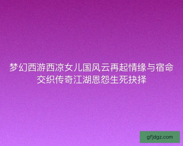 梦幻西游西凉女儿国风云再起情缘与宿命交织传奇江湖恩怨生死抉择
