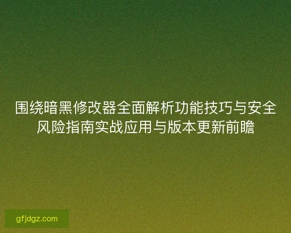 围绕暗黑修改器全面解析功能技巧与安全风险指南实战应用与版本更新前瞻 围绕暗黑修改器全面解析功能技巧与安全风险指南实战应用与版本更新前瞻